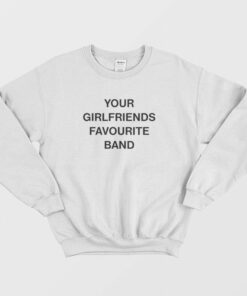 Your Girlfriends Favourite Band Sweatshirt 2