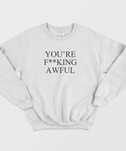 You're Fucking Awful Sweatshirt 1 Youre Fucking Awful Sweatshirt 2