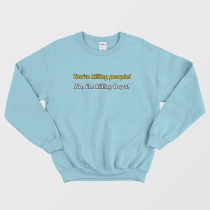 You’re Killing People No I’m Killing Boys Sweatshirt