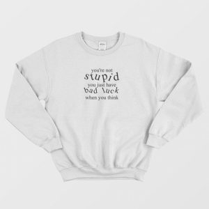 You’re Not Stupid You Just Have Bad Luck When You Think Sweatshirt