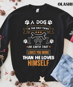 A Dog Is The Only Thing On Earth That Loves You More Than He Loves Himself Shirt 1