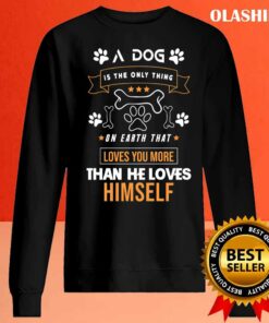 A Dog Is The Only Thing On Earth That Loves You More Than He Loves Himself Shirt 2