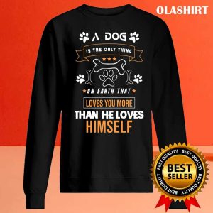 A Dog Is The Only Thing On Earth That Loves You More Than He Loves Himself Shirt