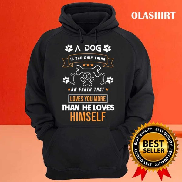 A Dog Is The Only Thing On Earth That Loves You More Than He Loves Himself Shirt