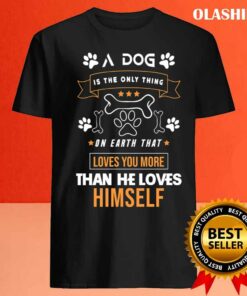 A Dog Is The Only Thing On Earth That Loves You More Than He Loves Himself Shirt 4