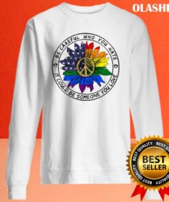 Be Careful Who You Hate It Could Be Someone You Love T shirt 2