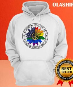 Be Careful Who You Hate It Could Be Someone You Love T shirt 3