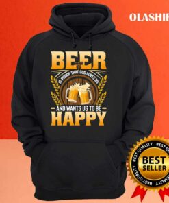 Beer Is Proof That God Loves Us And Wants Us To Be Happy Shirt 3
