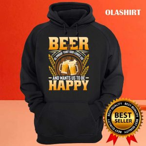 Beer Is Proof That God Loves Us And Wants Us To Be Happy Shirt 3