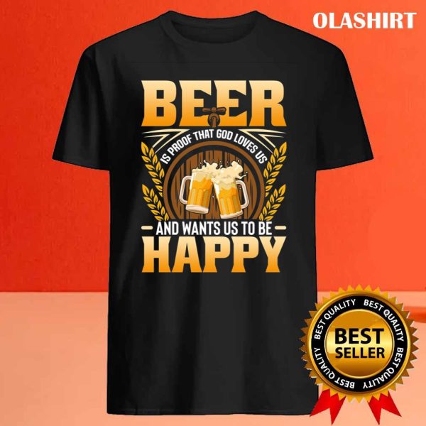 Beer Is Proof That God Loves Us And Wants Us To Be Happy Shirt