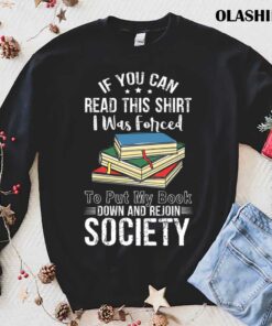 Book Lover If You Can Read This Shirt I Was Forced to Put My Book Down And Rejoin Society shirt 1