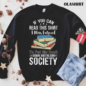 Book Lover, If You Can Read This Shirt I Was Forced to Put My Book Down And Rejoin Society shirt