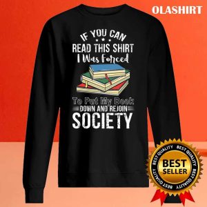 Book Lover, If You Can Read This Shirt I Was Forced to Put My Book Down And Rejoin Society shirt