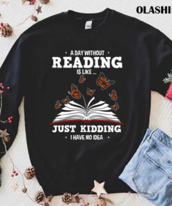 Book Lovers A Day Without Reading Is Like Just Kidding Shirt 1