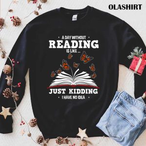 Book Lovers A Day Without Reading Is Like Just Kidding Shirt