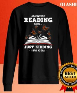 Book Lovers A Day Without Reading Is Like Just Kidding Shirt 1 Book Lovers A Day Without Reading Is Like Just Kidding Shirt 2