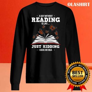 Book Lovers A Day Without Reading Is Like Just Kidding Shirt