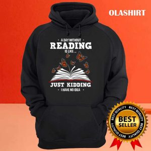 Book Lovers A Day Without Reading Is Like Just Kidding Shirt 3