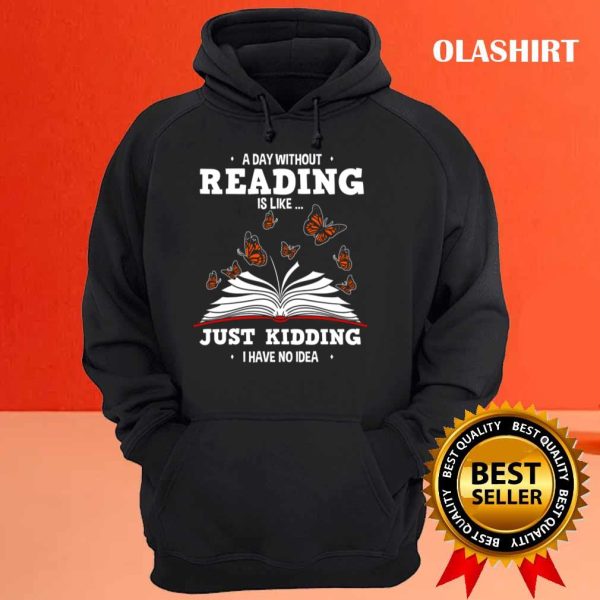 Book Lovers A Day Without Reading Is Like Just Kidding Shirt