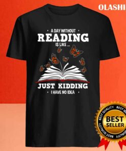 Book Lovers A Day Without Reading Is Like Just Kidding Shirt 3 Book Lovers A Day Without Reading Is Like Just Kidding Shirt 4