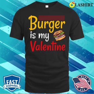 Burger T-shirt, Burger Is My Valentine T-shirt