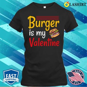 Burger T-shirt, Burger Is My Valentine T-shirt