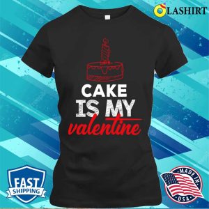 Cake Lover T-shirt, Cake Is My Valentine T-shirt