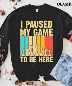 Chess Gifts For Chess Players Men Kids Chess Lovers I Paused My Game To Be Here T shirt 1