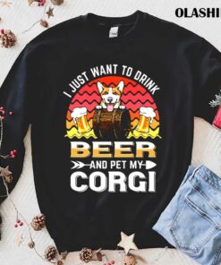 Corgi Dog I Just Want To Drink Beer And Pet My Dog Lover T shirt 1