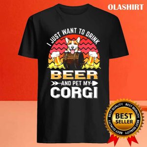 Corgi Dog I Just Want To Drink Beer And Pet My Dog Lover T shirt 4