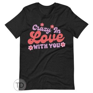 Crazy In Love With You – Valentine T Shirt