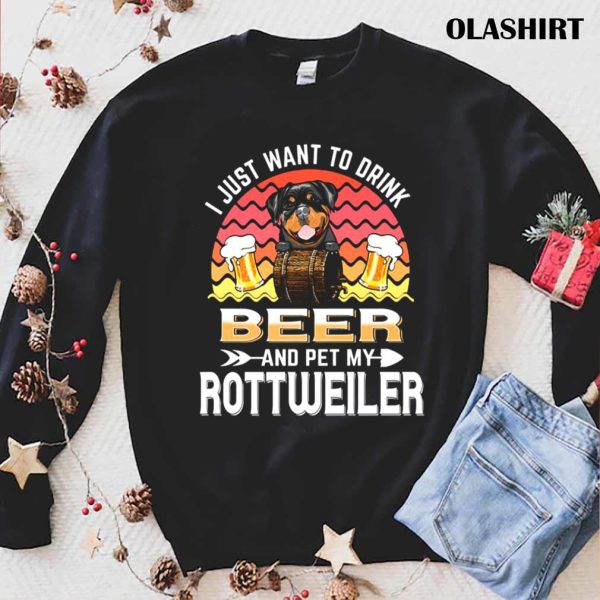 Dog I Just Want To Drink Beer And Pet My Dog Lover Rottweiler T-shirt