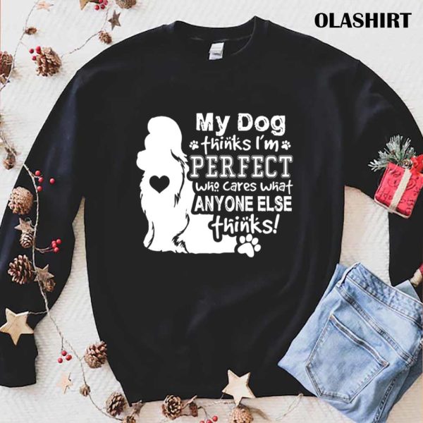 Dog Lover, My Dog Think I’m Perfect Who Cares What Anyone Thinks T-shirt