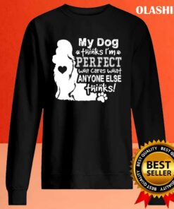 Dog Lover, My Dog Think I'm Perfect Who Cares What Anyone Thinks T-shirt 1 Dog Lover My Dog Think Im Perfect Who Cares What Anyone Thinks T shirt 2