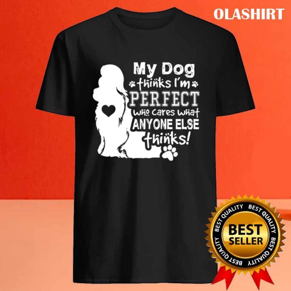 Dog Lover, My Dog Think I’m Perfect Who Cares What Anyone Thinks T-shirt