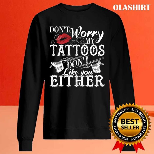 Don’t Worry My Tattoos Don’t Like You Either Tattoo Lover Shirt