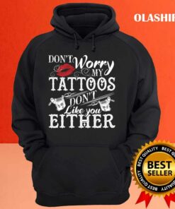 Dont Worry My Tattoos Dont Like You Either Tattoo Lover Shirt 3