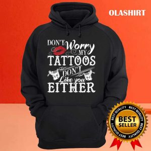 Dont Worry My Tattoos Dont Like You Either Tattoo Lover Shirt 3