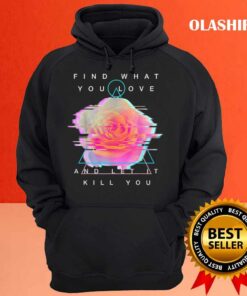 Find What You Love And Let It Kill You T-shirt 2 Find What You Love And Let It Kill You T shirt 3
