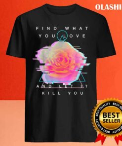 Find What You Love And Let It Kill You T-shirt 3 Find What You Love And Let It Kill You T shirt 4