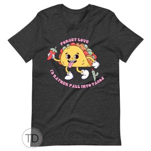 Forget Love I’d Rather Fall Into Tacos – Funny Valentine’s Day Shirt