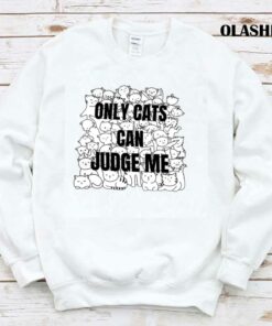 Funny Cat Lover Only Cats Can Judge Me Shirt Trending Shirt 1