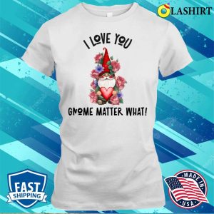 Gnome Valentines Day T-shirt, I Love You Gnome Matter What Roses T-shirt