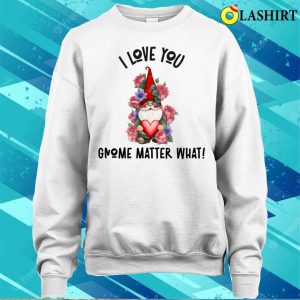 Gnome Valentines Day T shirt I Love You Gnome Matter What Roses T shirt 4