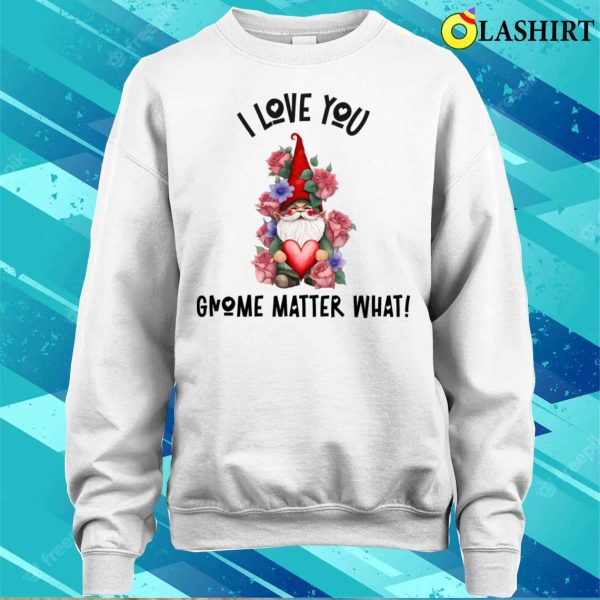 Gnome Valentines Day T-shirt, I Love You Gnome Matter What Roses T-shirt