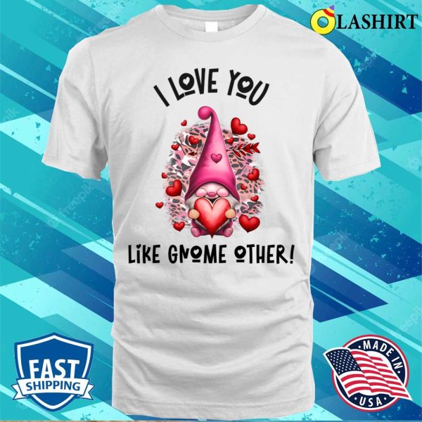 Gnome Valentines Day T-shirt, I Love You Like Gnome Other Pink Animal Print T-shirt
