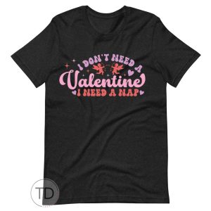 I Don’t Need A Valentine I Need A Nap – Valentine T Shirt