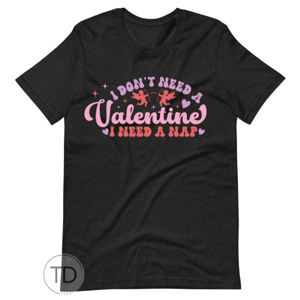 I Don’t Need A Valentine I Need A Nap – Valentine T Shirt