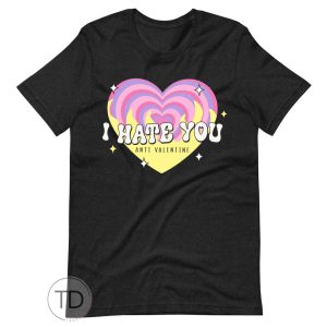 I Hate You – Anti Valentine’s Day Shirt