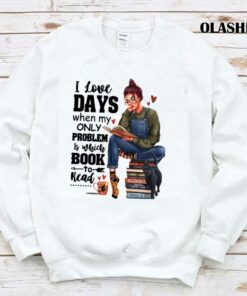 I Love Days When My Only Problem Is Which Book To Read Funny Gifts For Book Lover Shirt 1